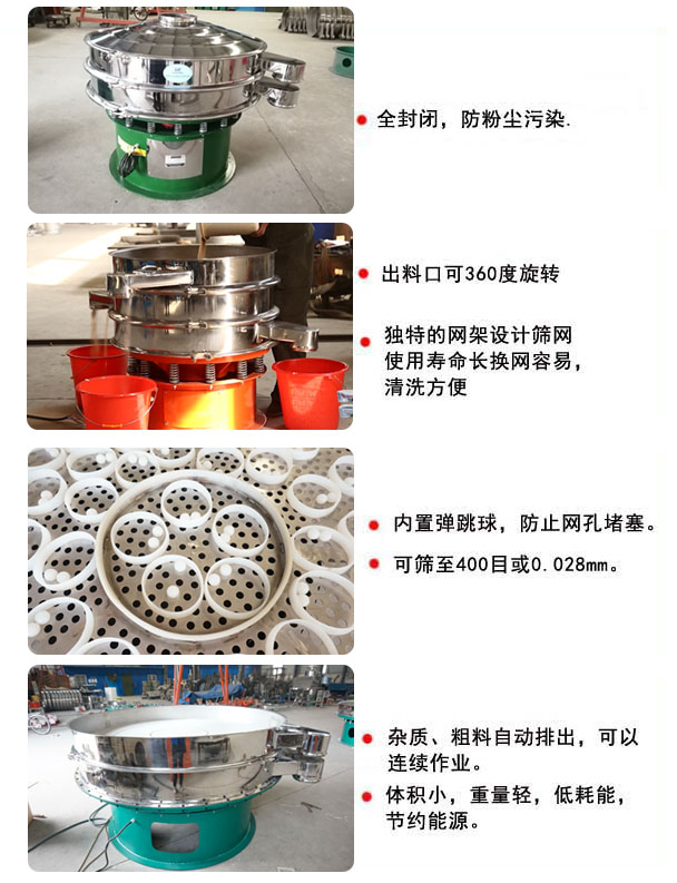 1800型振動(dòng)篩的特點(diǎn)：1，全封閉，放粉塵污染，雜質(zhì)，粗料自動(dòng)排出可以連續(xù)作業(yè)。2，出料口可360度旋轉(zhuǎn)。篩網(wǎng)使用壽命長，換網(wǎng)容易，清洗方便，內(nèi)置彈跳球，防止網(wǎng)孔堵塞?？珊Y至400目或0.028mm，可以連續(xù)作業(yè)。體積小，重量輕，低能耗，節(jié)約能源。